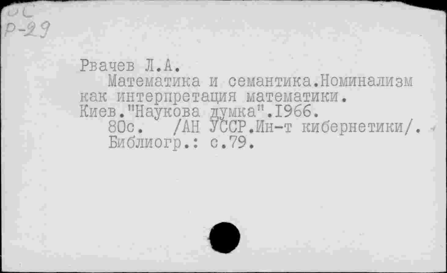 ﻿Рвачев Л.А.
Математика и семантика.Номинализм как интерпретация математики. Киев."Наукова думка”.1966.
80с. /АН УССР.Ин-т кибернетики/.
Библиогр.: с.79.